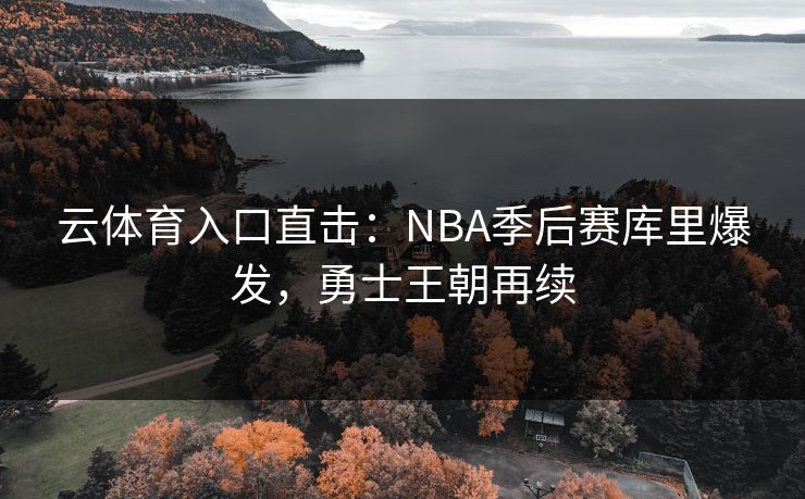 云体育入口直击：NBA季后赛库里爆发，勇士王朝再续