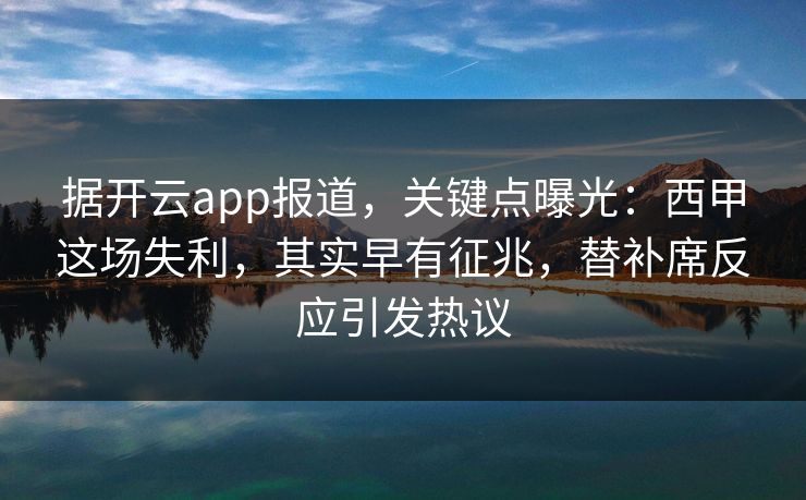 据开云app报道，关键点曝光：西甲这场失利，其实早有征兆，替补席反应引发热议